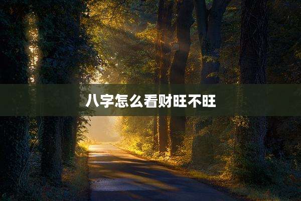 八字怎么看财旺不旺
