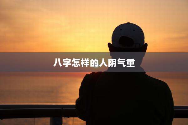 八字怎样的人阴气重