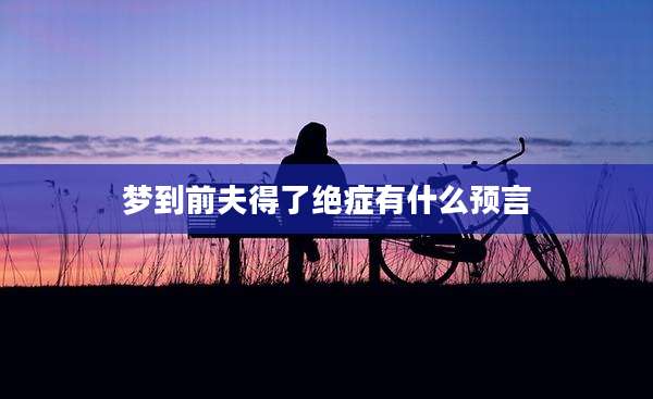 梦到前夫得了绝症有什么预言