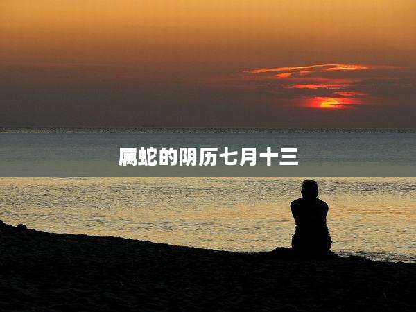 属蛇的阴历七月十三
