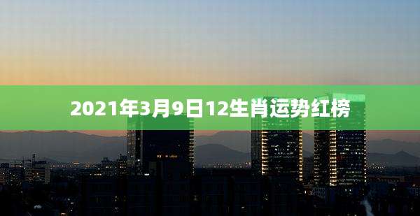 2021年3月9日12生肖运势红榜