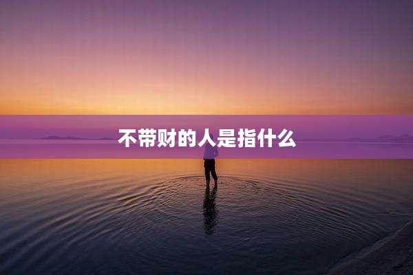 不带财的人是指什么