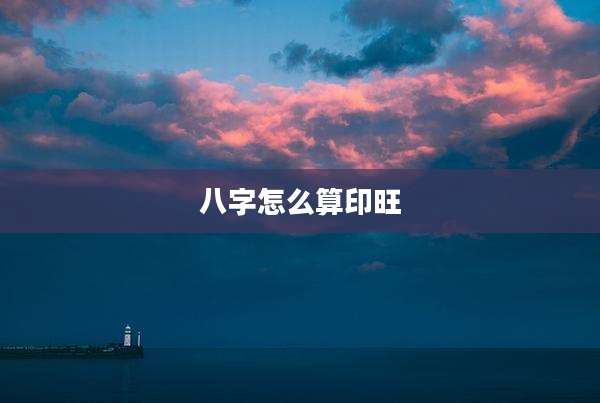 八字怎么算印旺