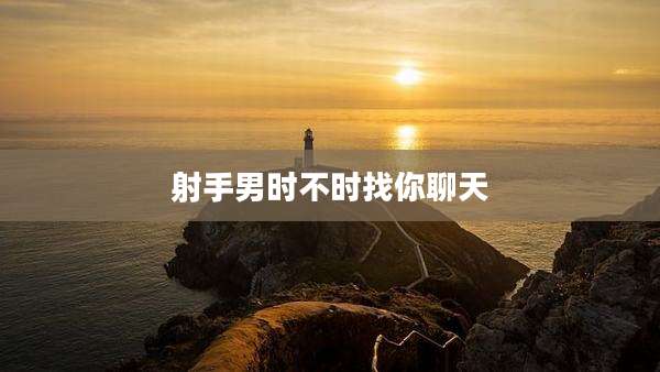 射手男时不时找你聊天