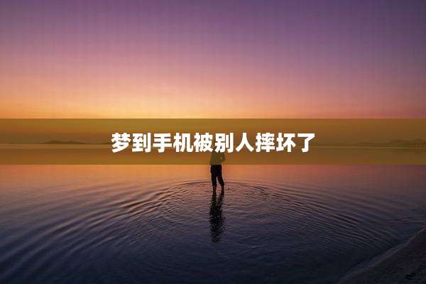 梦到手机被别人摔坏了