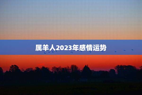 属羊人2023年感情运势
