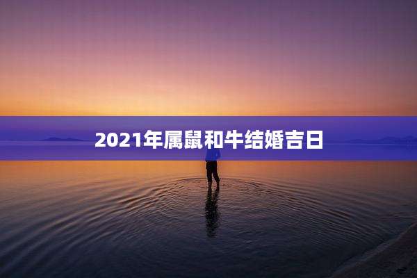 2021年属鼠和牛结婚吉日