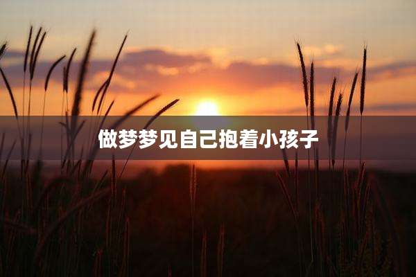 做梦梦见自己抱着小孩子