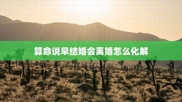 算命说早结婚会离婚怎么化解