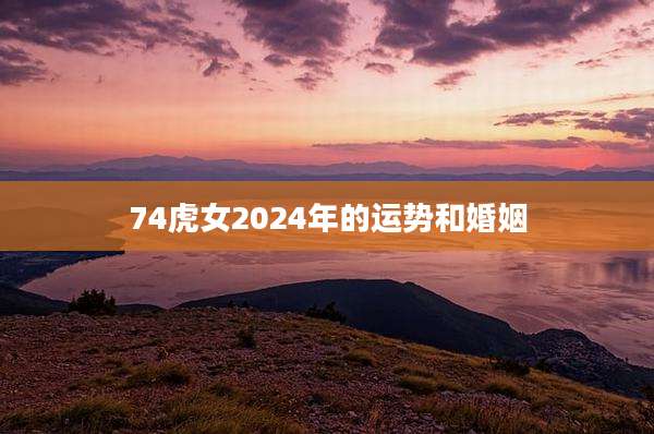 74虎女2024年的运势和婚姻