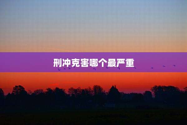刑冲克害哪个最严重