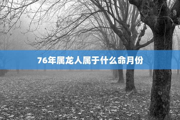 76年属龙人属于什么命月份