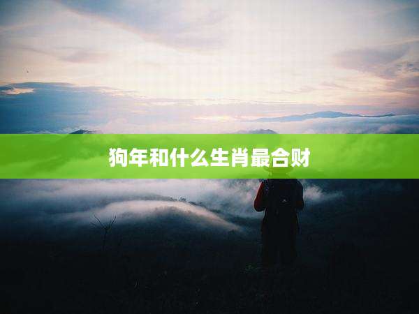 狗年和什么生肖最合财