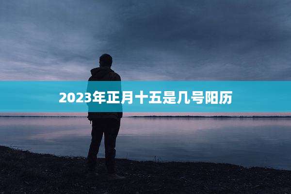 2023年正月十五是几号阳历