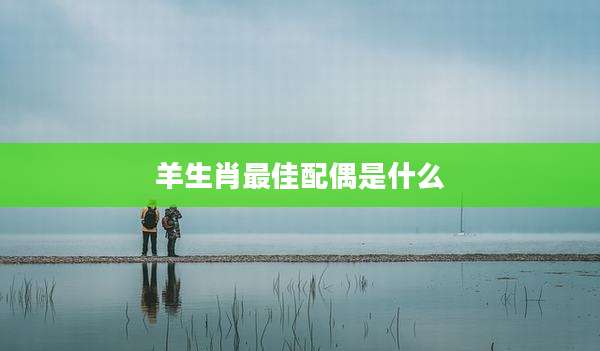 羊生肖最佳配偶是什么