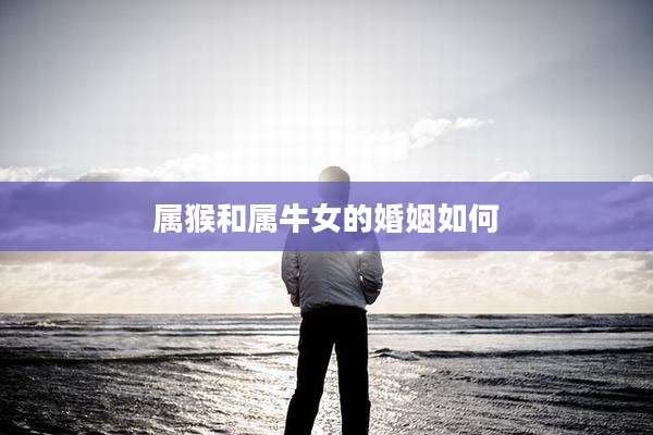 属猴和属牛女的婚姻如何