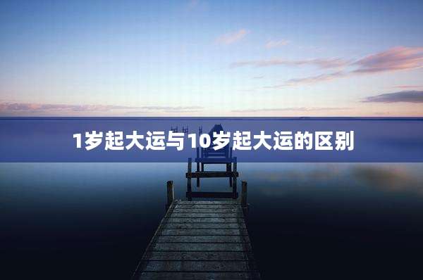 1岁起大运与10岁起大运的区别
