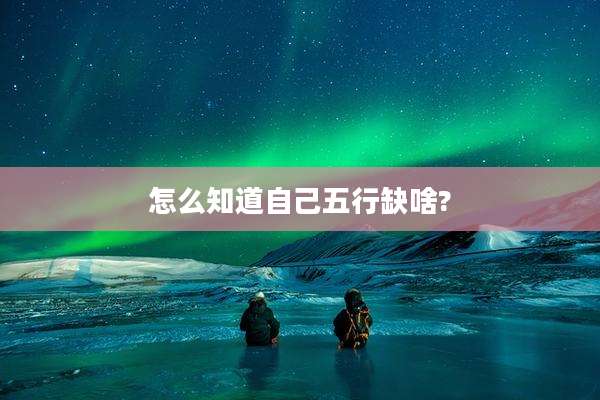 怎么知道自己五行缺啥?