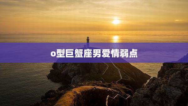 o型巨蟹座男爱情弱点