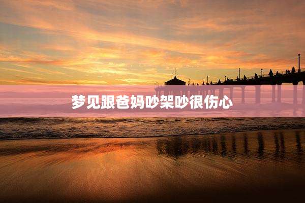 梦见跟爸妈吵架吵很伤心