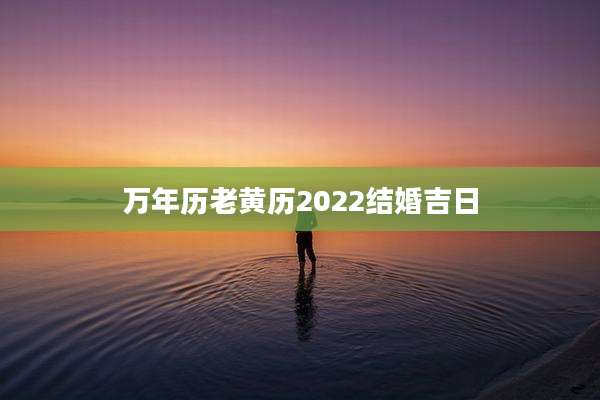 万年历老黄历2022结婚吉日