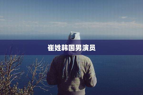 崔姓韩国男演员