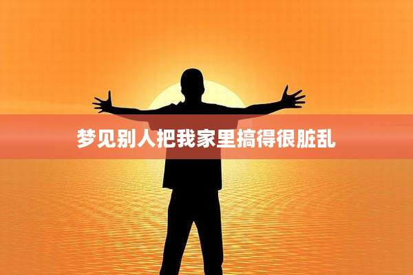 梦见别人把我家里搞得很脏乱