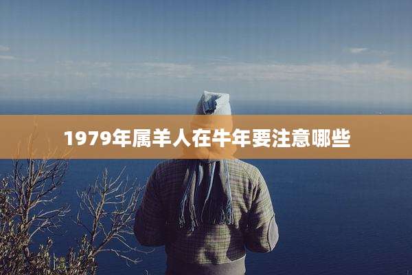 1979年属羊人在牛年要注意哪些