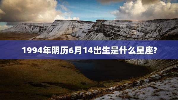 1994年阴历6月14出生是什么星座?