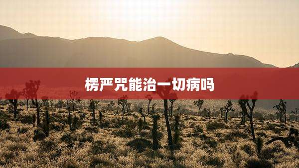 楞严咒能治一切病吗