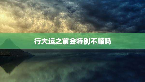 行大运之前会特别不顺吗