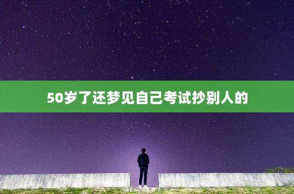 50岁了还梦见自己考试抄别人的