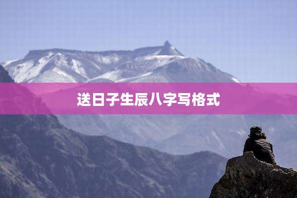 送日子生辰八字写格式