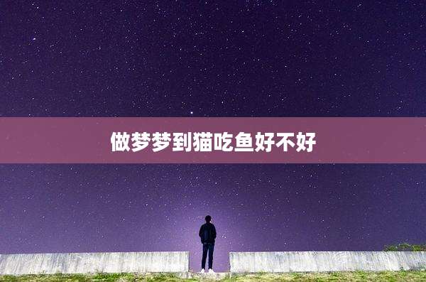 做梦梦到猫吃鱼好不好