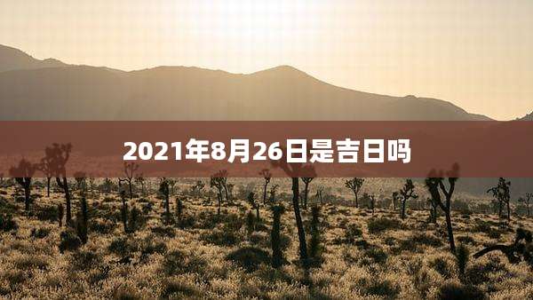 2021年8月26日是吉日吗
