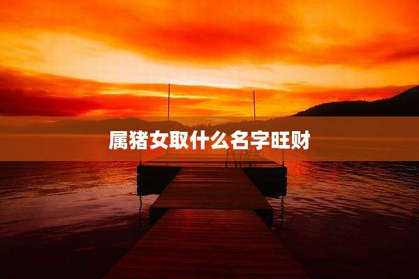属猪女取什么名字旺财