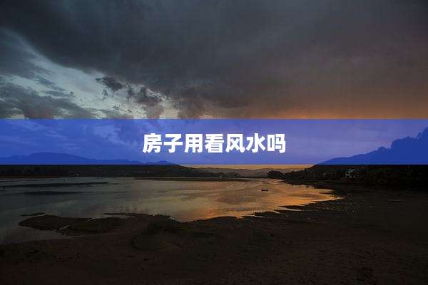 房子用看风水吗