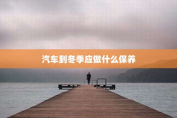 汽车到冬季应做什么保养