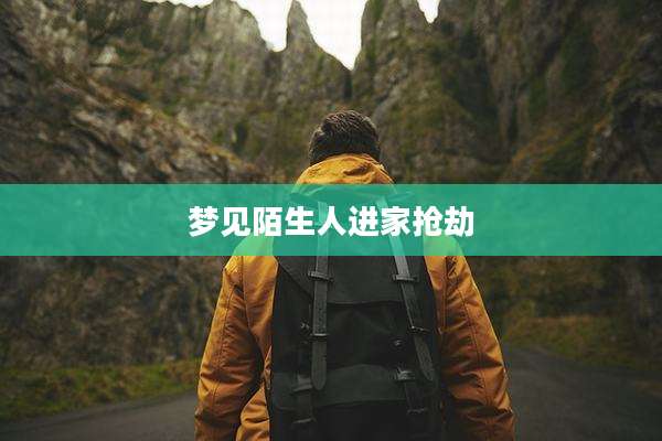 梦见陌生人进家抢劫