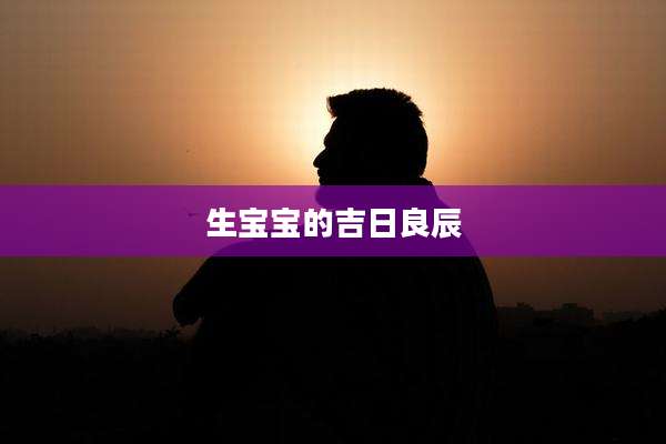 生宝宝的吉日良辰
