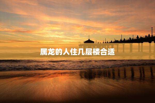 属龙的人住几层楼合适