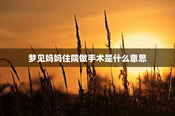 梦见妈妈住院做手术是什么意思