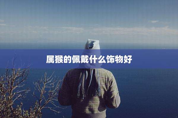 属猴的佩戴什么饰物好