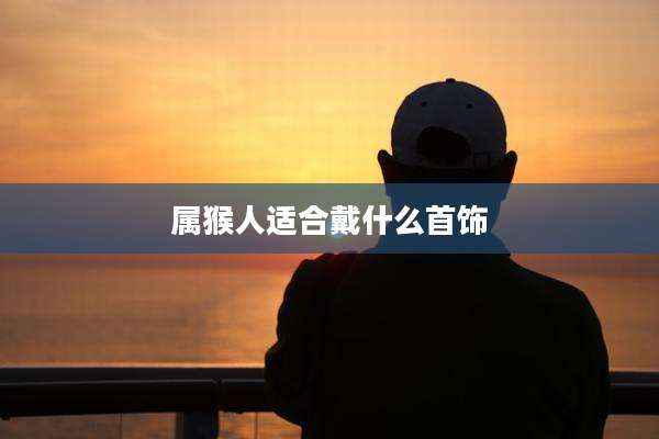 属猴人适合戴什么首饰