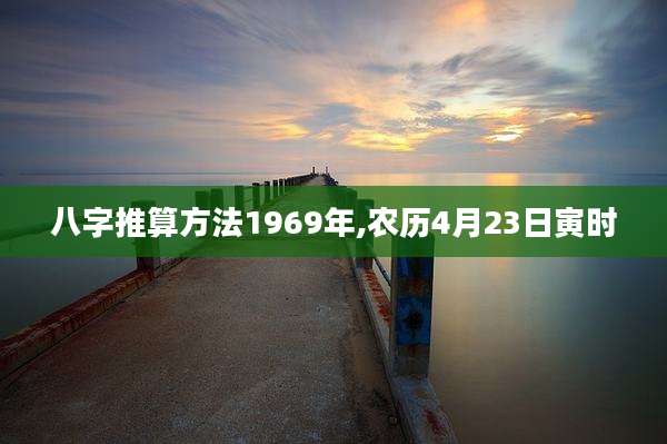 八字推算方法1969年,农历4月23日寅时