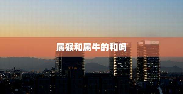 属猴和属牛的和吗