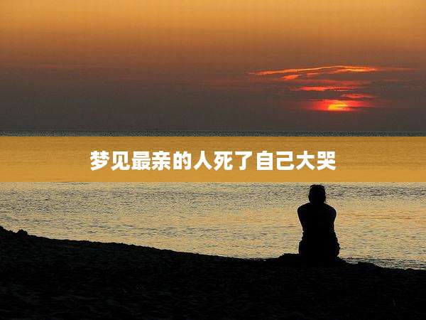 梦见最亲的人死了自己大哭