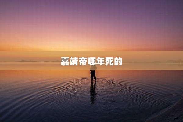 嘉靖帝哪年死的