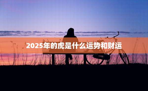 2025年的虎是什么运势和财运