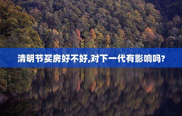 清明节买房好不好,对下一代有影响吗?
